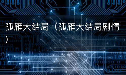 孤雁大结局（孤雁大结局剧情）