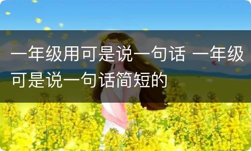 一年级用可是说一句话 一年级可是说一句话简短的