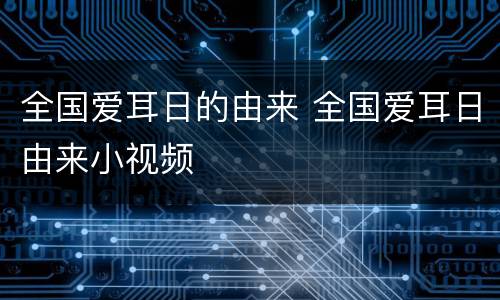 全国爱耳日的由来 全国爱耳日由来小视频