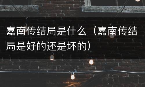 嘉南传结局是什么（嘉南传结局是好的还是坏的）