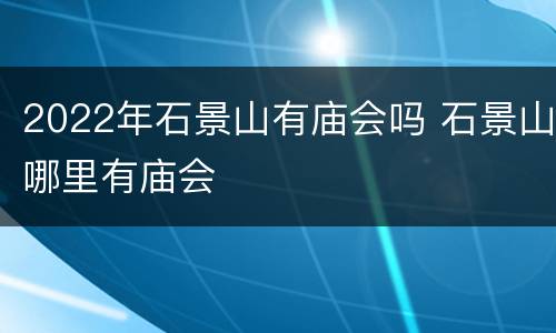 2022年石景山有庙会吗 石景山哪里有庙会