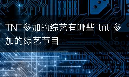 TNT参加的综艺有哪些 tnt 参加的综艺节目