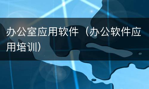 办公室应用软件（办公软件应用培训）