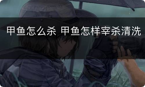 甲鱼怎么杀 甲鱼怎样宰杀清洗