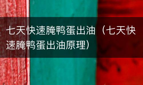 七天快速腌鸭蛋出油（七天快速腌鸭蛋出油原理）
