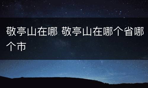 敬亭山在哪 敬亭山在哪个省哪个市