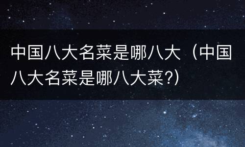 中国八大名菜是哪八大（中国八大名菜是哪八大菜?）