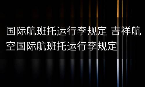 国际航班托运行李规定 吉祥航空国际航班托运行李规定