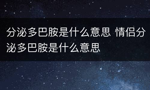 分泌多巴胺是什么意思 情侣分泌多巴胺是什么意思