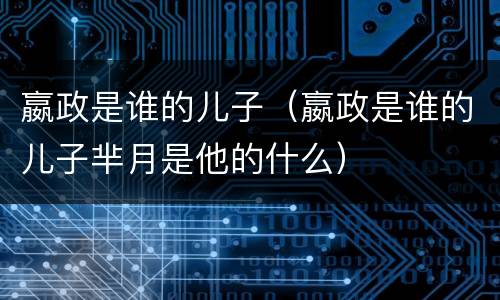 嬴政是谁的儿子（嬴政是谁的儿子芈月是他的什么）