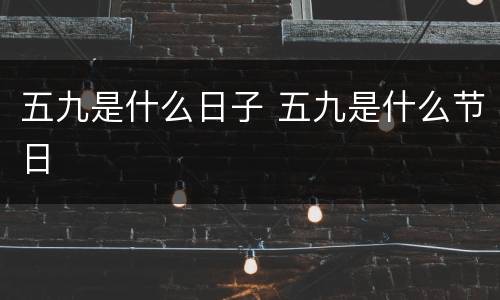 五九是什么日子 五九是什么节日