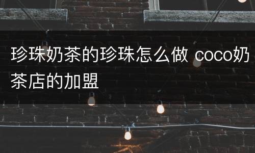 珍珠奶茶的珍珠怎么做 coco奶茶店的加盟