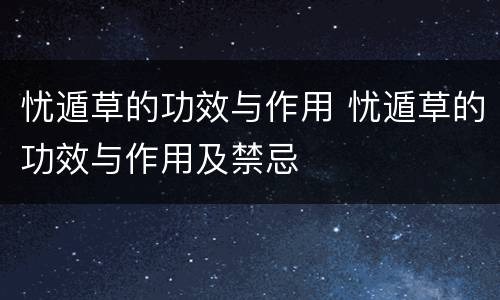 忧遁草的功效与作用 忧遁草的功效与作用及禁忌