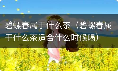 碧螺春属于什么茶（碧螺春属于什么茶适合什么时候喝）