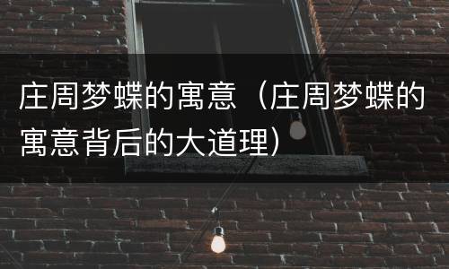 庄周梦蝶的寓意（庄周梦蝶的寓意背后的大道理）