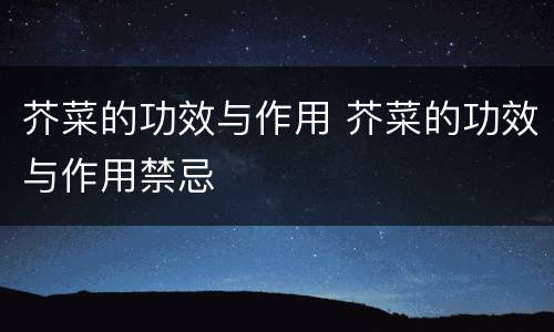 芥菜的功效与作用 芥菜的功效与作用禁忌