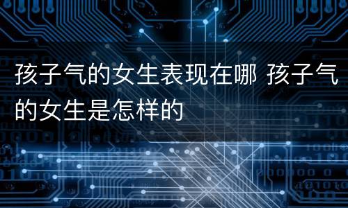 孩子气的女生表现在哪 孩子气的女生是怎样的