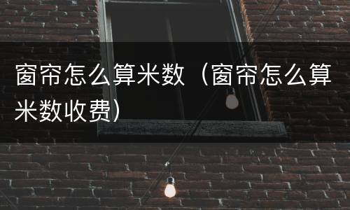 窗帘怎么算米数（窗帘怎么算米数收费）