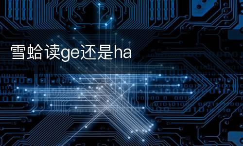 雪蛤读ge还是ha