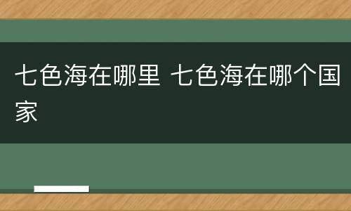 七色海在哪里 七色海在哪个国家