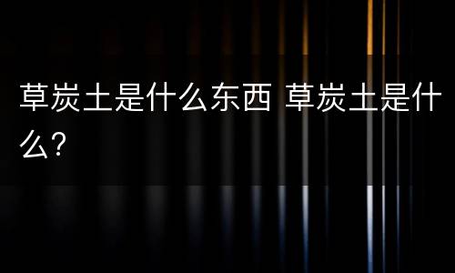 草炭土是什么东西 草炭土是什么?