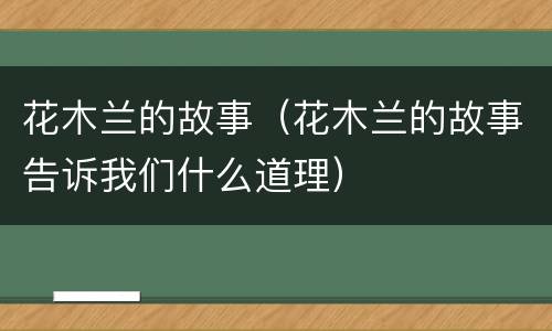 花木兰的故事（花木兰的故事告诉我们什么道理）