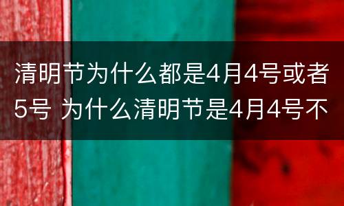 清明节为什么都是4月4号或者5号 为什么清明节是4月4号不是4月5号