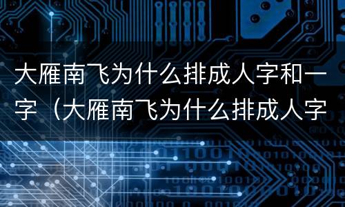 大雁南飞为什么排成人字和一字（大雁南飞为什么排成人字和一字视频）