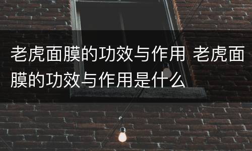 老虎面膜的功效与作用 老虎面膜的功效与作用是什么