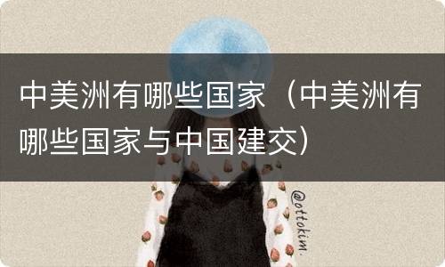 中美洲有哪些国家（中美洲有哪些国家与中国建交）