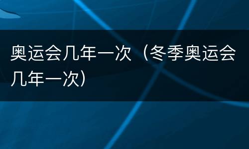 奥运会几年一次（冬季奥运会几年一次）