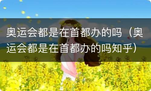 奥运会都是在首都办的吗（奥运会都是在首都办的吗知乎）