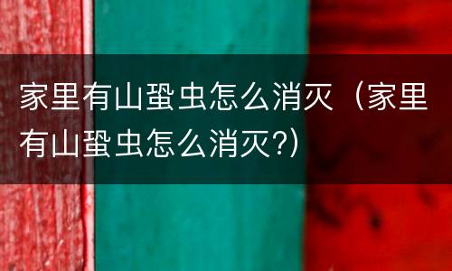 家里有山蛩虫怎么消灭（家里有山蛩虫怎么消灭?）