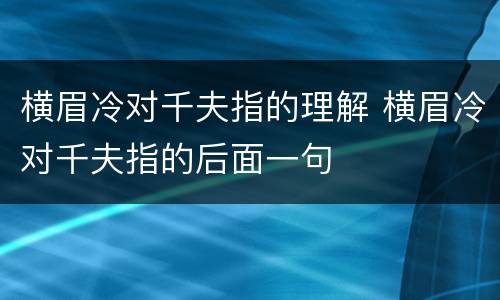 横眉冷对千夫指的理解 横眉冷对千夫指的后面一句