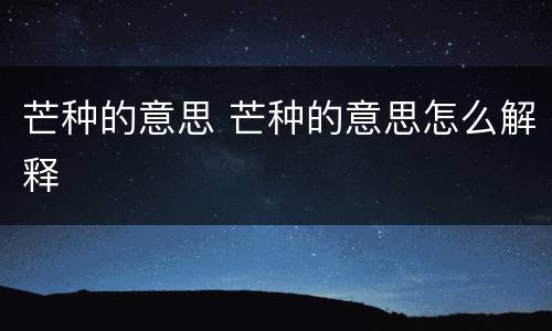 芒种的意思 芒种的意思怎么解释