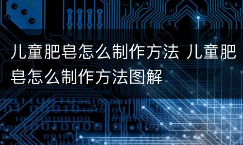 儿童肥皂怎么制作方法 儿童肥皂怎么制作方法图解