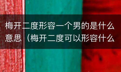 梅开二度形容一个男的是什么意思（梅开二度可以形容什么）