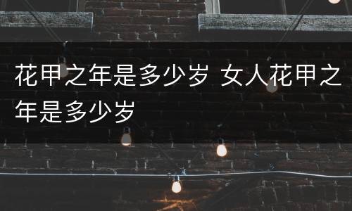 花甲之年是多少岁 女人花甲之年是多少岁