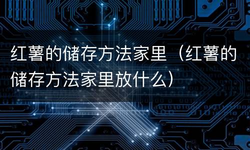 红薯的储存方法家里（红薯的储存方法家里放什么）