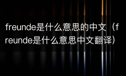 freunde是什么意思的中文（freunde是什么意思中文翻译）