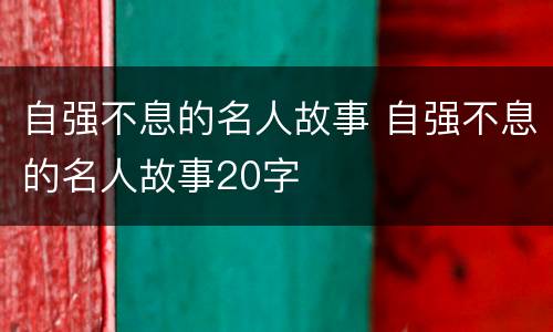 自强不息的名人故事 自强不息的名人故事20字