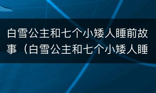 白雪公主和七个小矮人睡前故事（白雪公主和七个小矮人睡前故事音频）
