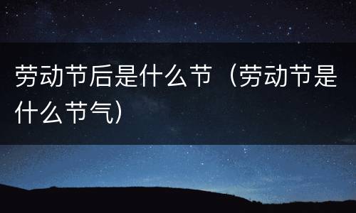 劳动节后是什么节（劳动节是什么节气）
