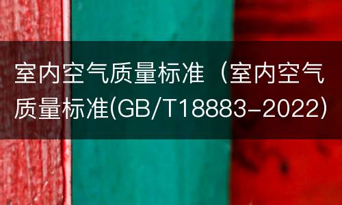 室内空气质量标准（室内空气质量标准(GB/T18883-2022）