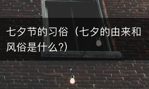 七夕节的习俗（七夕的由来和风俗是什么?）