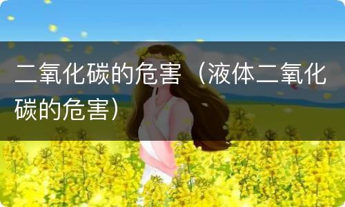 二氧化碳的危害（液体二氧化碳的危害）