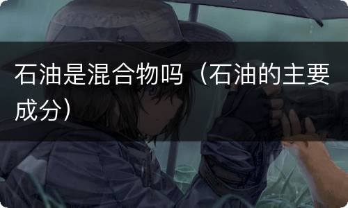 石油是混合物吗（石油的主要成分）