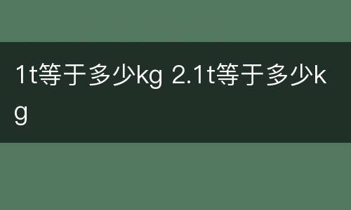 1t等于多少kg 2.1t等于多少kg
