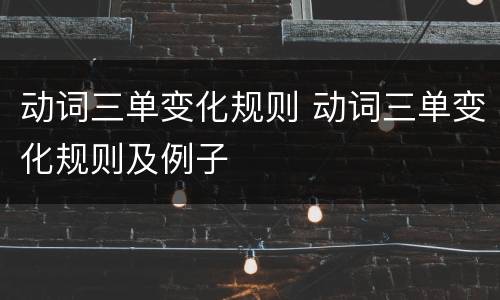 动词三单变化规则 动词三单变化规则及例子