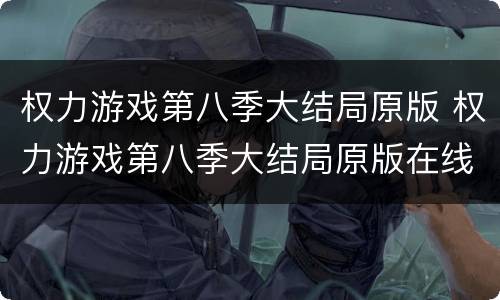 权力游戏第八季大结局原版 权力游戏第八季大结局原版在线观看
